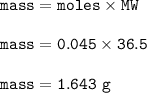 \tt mass=moles\times MW\\\\mass=0.045\times 36.5\\\\mass=1.643~g