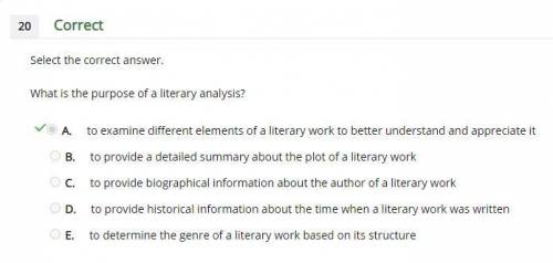 What is the purpose of a literary analysis? A. to examine different elements of a literary work to b