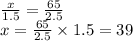 \frac{x}{1.5} =\frac{65}{2.5} \\x=\frac{65}{2.5} \times 1.5=39