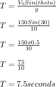 T = \frac{V_0Sin(theta)}{g}\\\\T = \frac{150Sin(30)}{10}\\\\T = \frac{150x0.5}{10}\\\\T = \frac{75}{10}\\\\T = 7.5 seconds