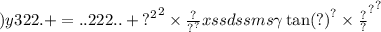 )y322. +  = ..222.. +  { {?}^{2} }^{2}  \times \frac{?}{ {?}^{?} }  { { {xssdssms \gamma  \tan(?) }^{?}  \times \frac{?}{?} }^{?} }^{?}