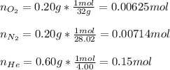 n_{O_2}=0.20g*\frac{1mol}{32g}=0.00625mol\\\\ n_{N_2}=0.20g*\frac{1mol}{28.02}=0.00714mol\\\\n_{He}=0.60g*\frac{1mol}{4.00}=0.15mol
