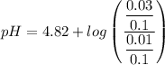 pH = 4.82 + log \begin {pmatrix}  \dfrac{\dfrac{0.03}{0.1} }{ \dfrac{0.01}{0.1} } \end {pmatrix}
