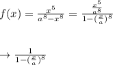 f(x) =\frac{x^5}{a^8 -x^8} = \frac{\frac{x^5}{a^8}}{1-(\frac{x}{a})^8}\\\\\\\to \frac{1}{1-(\frac{x}{a})^8}