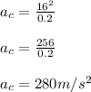 a_c = \frac{ 16^2}{0.2}\\\\a_c = \frac{256}{0.2}\\\\ a_c = \1280m/s^2
