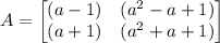 A=\begin{bmatrix}(a-1) & (a^2-a+1)\\ (a+1) & (a^2+a+1)\end{bmatrix}