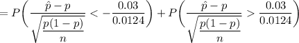 = P \bigg ( \dfrac{\hat p -p }{\sqrt{\dfrac{p(1-p)}{n}}} < -\dfrac{0.03}{0.0124}  \bigg ) +  P \bigg ( \dfrac{\hat p -p }{\sqrt{\dfrac{p(1-p)}{n}}} \dfrac{0.03}{0.0124} \bigg )