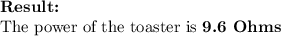 \textbf{Result:}\\\text{The power of the toaster is \textbf{9.6 Ohms}}