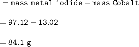 \tt =mass~metal~iodide-mass~Cobalt\\\\=97.12-13.02\\\\=84.1~g