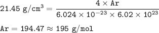 \tt 21.45~g/cm^3=\dfrac{4\times Ar}{6.024\times 10^{-23}\times 6.02\times 10^{23}}\\\\Ar=194.47\approx 195~g/mol