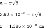 \tt a=r\sqrt{8}\\\\3.92\times 10^{-8}=r\sqrt{8}\\\\r=1.386\times 10^{-8}~cm