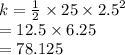 k =  \frac{1}{2}  \times 25 \times  {2.5}^{2}  \\  = 12.5 \times 6.25 \\  = 78.125 \:  \:  \:  \:  \:  \:  \:  \:
