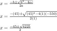 x = \frac{-b\pm\sqrt{b^2-4ac}}{2a}\\\\x = \frac{-(45)\pm\sqrt{(45)^2-4(1)(-550)}}{2(1)}\\\\x = \frac{-45\pm\sqrt{4225}}{2}\\\\