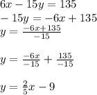 6x-15y=135\\-15y=-6x+135\\y=\frac{-6x+135}{-15} \\\\y=\frac{-6x}{-15}+\frac{135}{-15}  \\\\y=\frac{2}{5}x-9 \\
