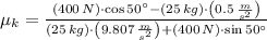 \mu_{k} = \frac{(400\,N)\cdot \cos 50^{\circ}-(25\,kg)\cdot \left(0.5\,\frac{m}{s^{2}} \right)}{(25\,kg)\cdot \left(9.807\,\frac{m}{s^{2}} \right)+(400\,N)\cdot \sin 50^{\circ}}