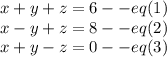 x+y+z=6 --eq(1)\\ x-y+z=8 --eq(2)\\ x+y-z=0--eq(3)