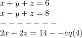 x+y+z=6 \\x-y+z=8 \\-------\\2x+2z=14 --eq(4)