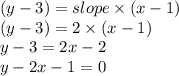 (y - 3) = slope \times (x - 1) \\ (y - 3) = 2 \times (x - 1) \\  y - 3 = 2x - 2 \\ y - 2x - 1 = 0