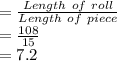 =\frac{Length\ of\ roll}{Length\ of\ piece}\\=\frac{108}{15}\\=7.2