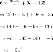 6\times \frac {70-5c}{3}+9c=135 \\\\\Rightarrow 2(70-5c)+9c=135 \\\\\Rightarrow 140 - 10c+9c=135 \\\\\Rightarrow -c=135-140=-5 \\\\\Rightarrow c=5x^{2}