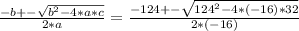 \frac{-b+-\sqrt{b^{2} -4*a*c} }{2*a} =\frac{-124+-\sqrt{124^{2} -4*(-16)*32} }{2*(-16)}