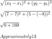 \sqrt{(x_{2} - x_{1}) ^{2} + (y_{2} - y_{1})^{2} }}\\\\\sqrt{(7 -7) ^{2} + (5 - (-8)) ^{2}}\\\\\sqrt{0 + 169} \\\\Approximately 13\\