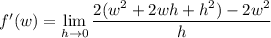 f'(w)=\displaystyle\lim_{h\to0}\frac{2(w^2+2wh+h^2)-2w^2}h