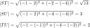 |ST|=\sqrt{(-1-2)^2+(-2-(-4))^2}=\sqrt{13}\\\\|SU|=\sqrt{(-1-2)^2+(-4-(-4))^2}  =3\\\\|TU|=\sqrt{(-1-(-1))^2+(-4-(-2))^2}=2