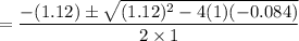 =\dfrac{-(1.12) \pm \sqrt{(1.12)^2-4(1)(-0.084)}}{2\times 1}