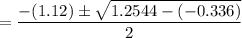 =\dfrac{-(1.12) \pm \sqrt{1.2544-(-0.336)}}{2}