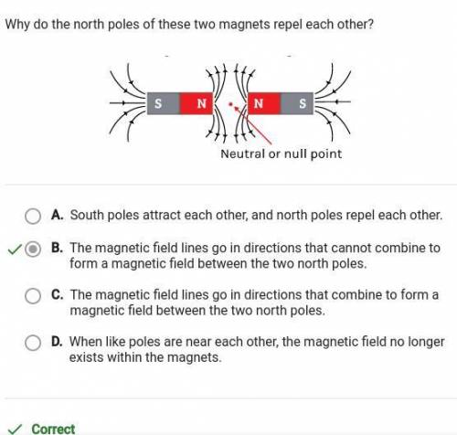 Why do the north poles of these two magnets repel each other? A. The magnetic field that forms betwe