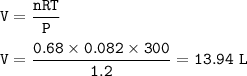 \tt V=\dfrac{nRT}{P}\\\\V=\dfrac{0.68\times 0.082\times 300}{1.2}=13.94~L