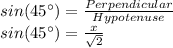 sin(45^{\circ})=\frac{Perpendicular}{Hypotenuse} \\sin(45^{\circ})=\frac{x}{\sqrt{2}}