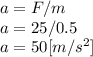 a=F/m\\a=25/0.5\\a= 50 [m/s^{2}]