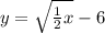y=\sqrt{\frac{1}{2} x} -6\\