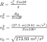 R = \frac{v_{0}^2\ Sin2\theta}{g}\\\\v_{0}^2 = \frac{Rg}{Sin2\theta}\\\\v_{0}^2 = \frac{(27.5\ m)(9.81\ m/s^2)}{Sin100^o}\\\\v_{0} = \sqrt{273.93\ m^2/s^2}