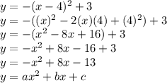 y=-(x-4)^2+3\\y=-((x)^2-2(x)(4)+(4)^2)+3\\y=-(x^2-8x+16)+3\\y=-x^2+8x-16+3\\y=-x^2+8x-13\\y=ax^2+bx+c\\