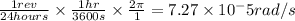 \frac{1 rev}{24hours}\times \frac{1 hr}{3600s}\times \frac{2\pi}{1}= 7.27 \times10^-5 rad/s