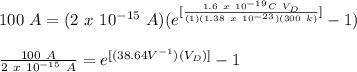 100\ A = (2\ x\ 10^{-15}\ A)(e^{[\frac{1.6\ x\ 10^{-19} C\ V_{D}}{(1)(1.38\ x\ 10^{-23})(300\ k)}]}-1)\\\\\frac{100\ A}{2\ x\ 10^{-15}\ A} = e^{[(38.64 V^{-1})(V_{D})]}-1