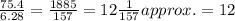 \frac{75.4}{6.28}=\frac{1885}{157}=12\frac{1}{157}approx. = 12