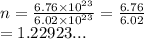 n =  \frac{6.76 \times  {10}^{23} }{6.02 \times  {10}^{23} }  =  \frac{6.76}{6.02}  \\  = 1.22923...