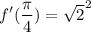 \displaystyle f'(\frac{\pi}{4})= \sqrt{2}^2