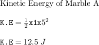 \text{Kinetic Energy of Marble A}\\\\\texttt{K.E} = \frac{1}{2}\texttt{x1x}5^2\\\\\texttt{K.E} = 12.5 \ J
