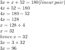 3x + x + 52 = 180(linear \: pair) \\ 4x + 52 = 180 \\ 4x = 180 - 52 \\ 4x = 128 \\ x = 128 \div 4 \\ x = 32 \\ hence \: x = 32 \\ 3x = 3 \times 32  \\ 3x = 96 \\