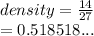 density =  \frac{14}{27}  \\  = 0.518518...