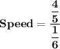 \bf Speed = \dfrac{\dfrac{4}{5}}{\dfrac{1}{6}}