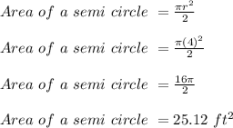 Area\ of\ a\ semi\ circle\ = \frac{\pi r^2 }{2} \\\\Area\ of\ a\ semi\ circle\ = \frac{\pi (4)^2 }{2} \\\\Area\ of\ a\ semi\ circle\ = \frac{16\pi }{2} \\\\Area\ of\ a\ semi\ circle\ = 25.12\ ft^2\\