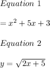Equation\ 1\\\\\y=x^2+5x+3\\\\Equation\ 2\\\\\ y=\sqrt{2x+5}\\