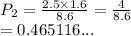 P_2 =  \frac{2.5 \times 1.6}{8.6}  =  \frac{4}{8.6}  \\ = 0.465116...