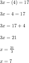 3x-(4)=17\\\\3x-4=17\\\\3x=17+4\\\\3x=21\\\\x=\frac{21}{3}\\\\x=7